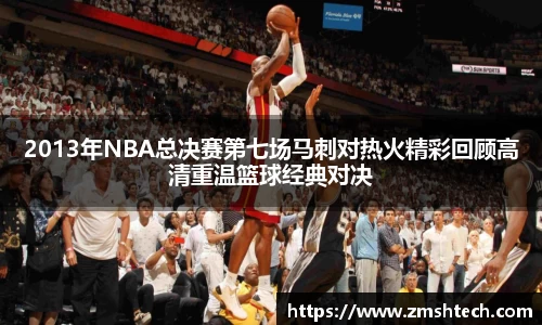 必一2013年NBA总决赛第七场马刺对热火精彩回顾高清重温篮球经典对决